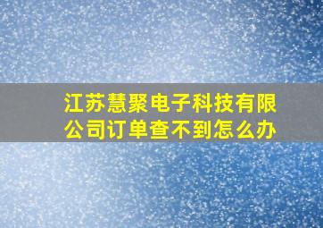 江苏慧聚电子科技有限公司订单查不到怎么办