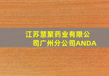 江苏慧聚药业有限公司广州分公司ANDA