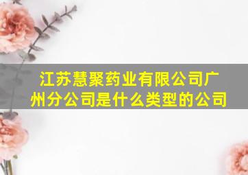 江苏慧聚药业有限公司广州分公司是什么类型的公司