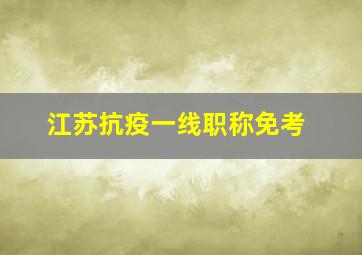 江苏抗疫一线职称免考