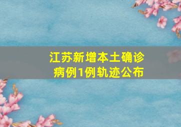 江苏新增本土确诊病例1例轨迹公布