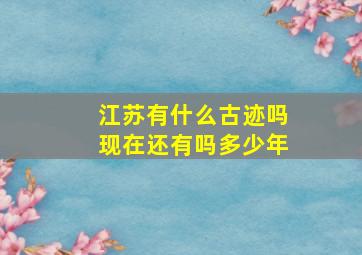 江苏有什么古迹吗现在还有吗多少年