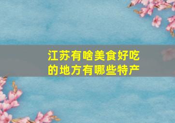 江苏有啥美食好吃的地方有哪些特产