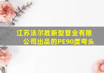 江苏法尔胜新型管业有限公司出品的PE90度弯头