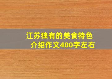 江苏独有的美食特色介绍作文400字左右