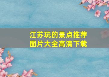 江苏玩的景点推荐图片大全高清下载