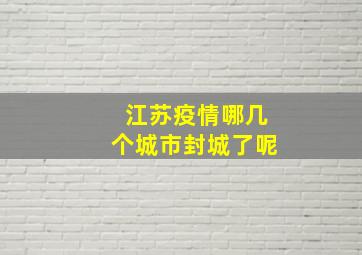 江苏疫情哪几个城市封城了呢