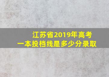 江苏省2019年高考一本投档线是多少分录取