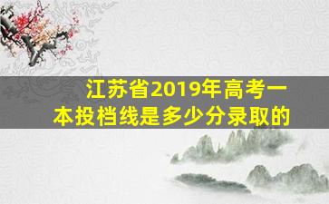 江苏省2019年高考一本投档线是多少分录取的