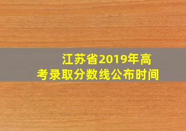 江苏省2019年高考录取分数线公布时间