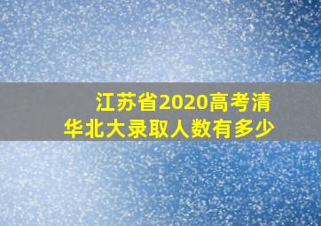 江苏省2020高考清华北大录取人数有多少