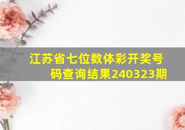 江苏省七位数体彩开奖号码查询结果240323期