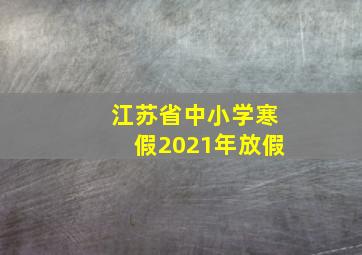 江苏省中小学寒假2021年放假