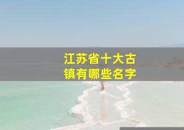 江苏省十大古镇有哪些名字