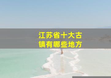 江苏省十大古镇有哪些地方