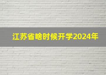 江苏省啥时候开学2024年