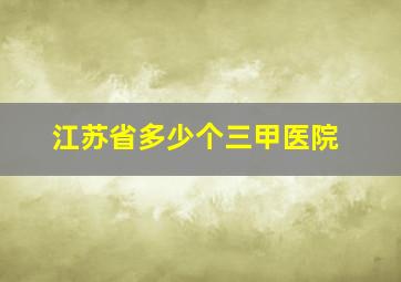 江苏省多少个三甲医院