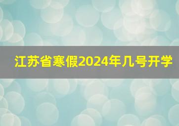 江苏省寒假2024年几号开学