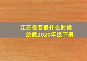 江苏省寒假什么时候放假2020年级下册