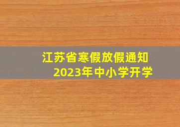 江苏省寒假放假通知2023年中小学开学