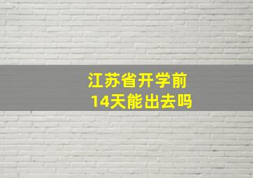 江苏省开学前14天能出去吗