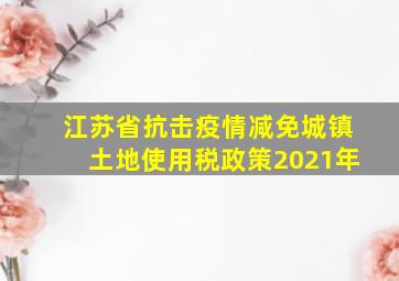 江苏省抗击疫情减免城镇土地使用税政策2021年