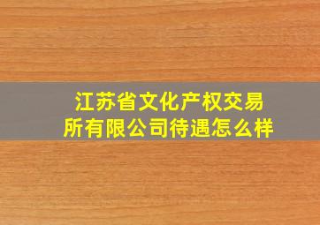 江苏省文化产权交易所有限公司待遇怎么样