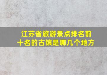 江苏省旅游景点排名前十名的古镇是哪几个地方