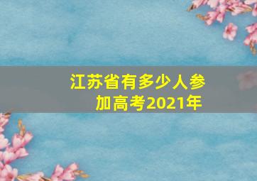 江苏省有多少人参加高考2021年