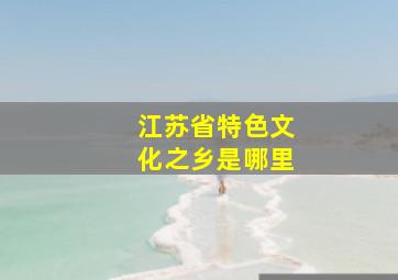 江苏省特色文化之乡是哪里