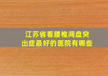 江苏省看腰椎间盘突出症最好的医院有哪些