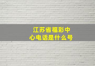 江苏省福彩中心电话是什么号