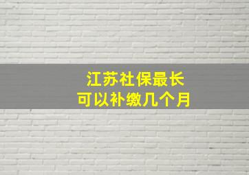 江苏社保最长可以补缴几个月