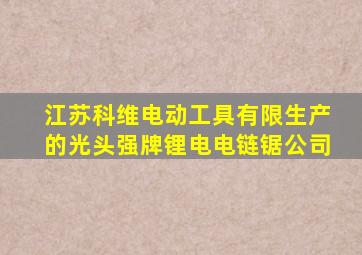 江苏科维电动工具有限生产的光头强牌锂电电链锯公司