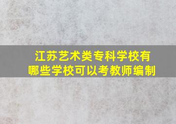 江苏艺术类专科学校有哪些学校可以考教师编制