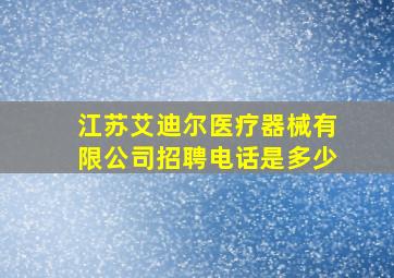 江苏艾迪尔医疗器械有限公司招聘电话是多少