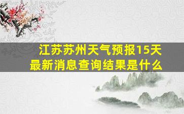 江苏苏州天气预报15天最新消息查询结果是什么