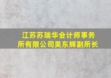 江苏苏瑞华会计师事务所有限公司吴东辉副所长