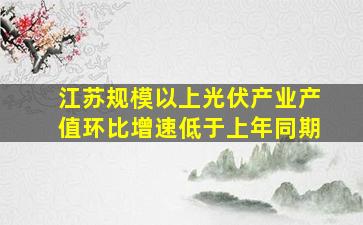 江苏规模以上光伏产业产值环比增速低于上年同期