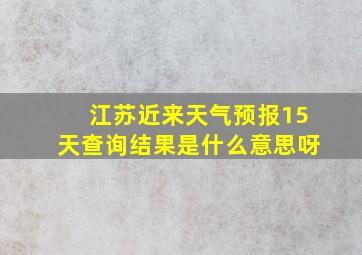 江苏近来天气预报15天查询结果是什么意思呀