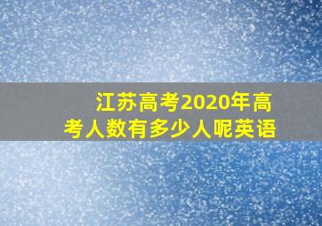 江苏高考2020年高考人数有多少人呢英语