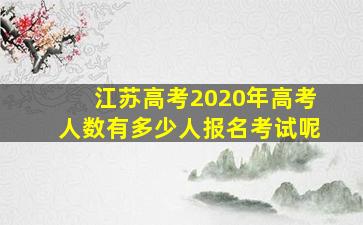 江苏高考2020年高考人数有多少人报名考试呢