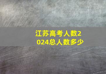 江苏高考人数2024总人数多少