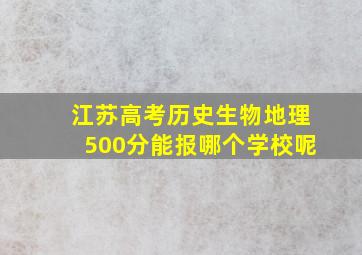 江苏高考历史生物地理500分能报哪个学校呢