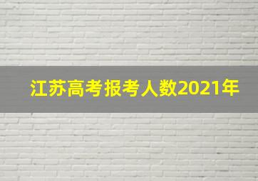 江苏高考报考人数2021年