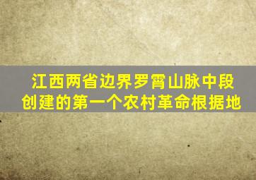 江西两省边界罗霄山脉中段创建的第一个农村革命根据地