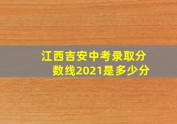 江西吉安中考录取分数线2021是多少分