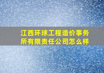 江西环球工程造价事务所有限责任公司怎么样