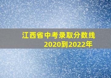 江西省中考录取分数线2020到2022年