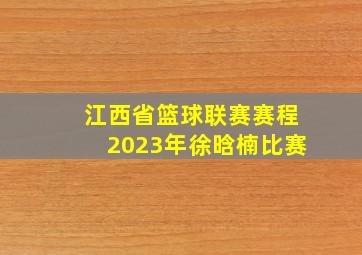 江西省篮球联赛赛程2023年徐晗楠比赛